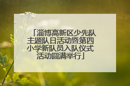 淄博高新区少先队主题队日活动暨第四小学新队员入队仪式活动圆满举行