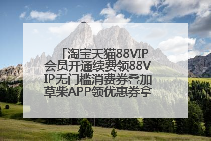 淘宝天猫88VIP会员开通续费领88VIP无门槛消费券叠加草柴APP领优惠券拿购物返利更省钱