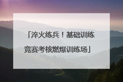 淬火练兵！基础训练竞赛考核燃爆训练场