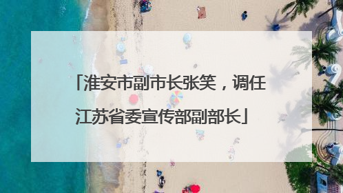 淮安市副市长张笑，调任江苏省委宣传部副部长