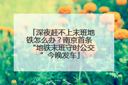 深夜赶不上末班地铁怎么办？南京首条“地铁末班守时公交”今晚发车