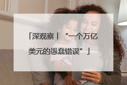 深观察丨“一个万亿美元的愚蠢错误”