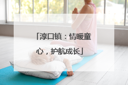 淳口镇：情暖童心，护航成长