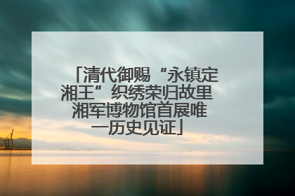 清代御赐“永镇定湘王”织绣荣归故里 湘军博物馆首展唯一历史见证