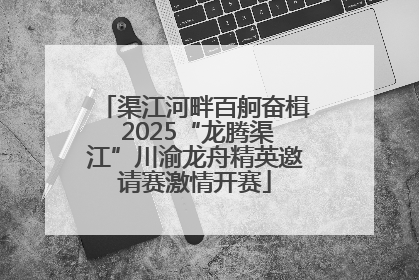 渠江河畔百舸奋楫 2025“龙腾渠江”川渝龙舟精英邀请赛激情开赛