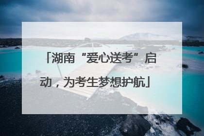 湖南“爱心送考”启动，为考生梦想护航