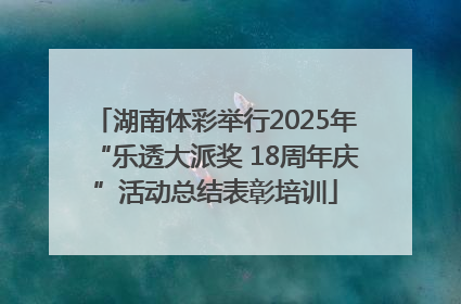 湖南体彩举行2025年“乐透大派奖 18周年庆”活动总结表彰培训