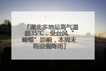 湖北多地最高气温超35℃，受台风“蝴蝶”影响，本周末将迎强降雨