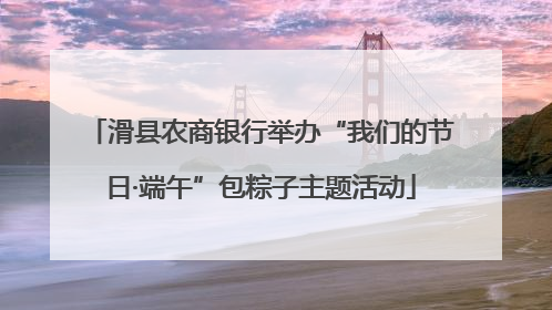 滑县农商银行举办“我们的节日·端午”包粽子主题活动