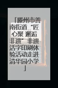 滕州市善南街道“匠心聚 邂逅非遗”非遗活字印刷体验活动走进清华园小学