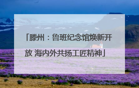 滕州：鲁班纪念馆焕新开放 海内外共扬工匠精神