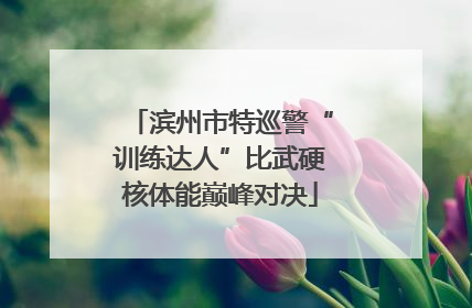 滨州市特巡警“训练达人”比武硬核体能巅峰对决