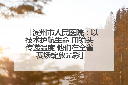 滨州市人民医院：以技术护航生命 用镜头传递温度 他们在全省赛场绽放光彩
