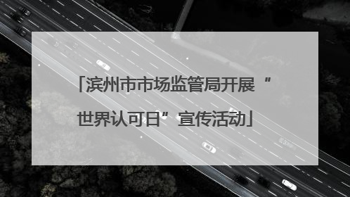 滨州市市场监管局开展“世界认可日”宣传活动