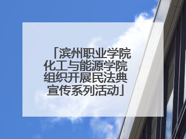 滨州职业学院化工与能源学院组织开展民法典宣传系列活动
