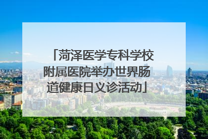 菏泽医学专科学校附属医院举办世界肠道健康日义诊活动