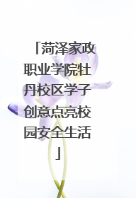 菏泽家政职业学院牡丹校区学子创意点亮校园安全生活