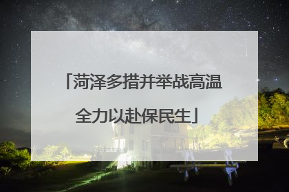 菏泽多措并举战高温 全力以赴保民生