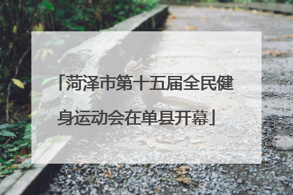 菏泽市第十五届全民健身运动会在单县开幕