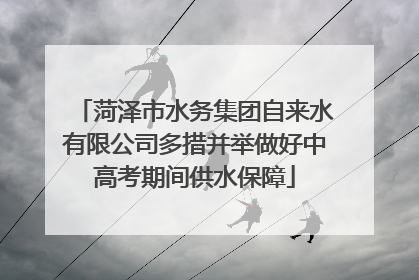 菏泽市水务集团自来水有限公司多措并举做好中高考期间供水保障