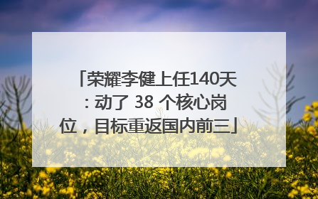 荣耀李健上任140天：动了 38 个核心岗位，目标重返国内前三