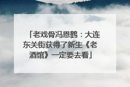 老戏骨冯恩鹤：大连东关街获得了新生《老酒馆》一定要去看