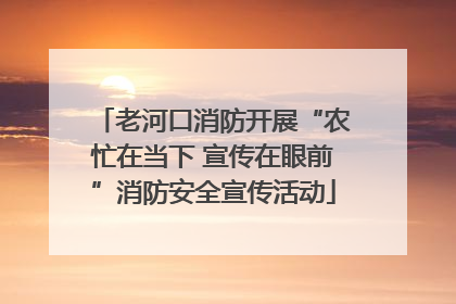 老河口消防开展“农忙在当下 宣传在眼前”消防安全宣传活动