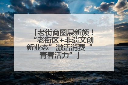 老街商圈展新颜！“老街区+非遗文创新业态”激活消费“青春活力”