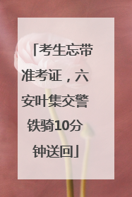 考生忘带准考证，六安叶集交警铁骑10分钟送回