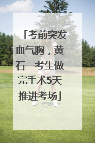 考前突发血气胸，黄石一考生做完手术5天推进考场
