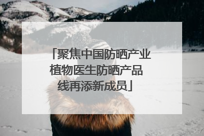 聚焦中国防晒产业 植物医生防晒产品线再添新成员