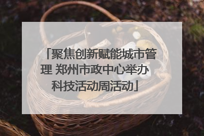 聚焦创新赋能城市管理 郑州市政中心举办科技活动周活动