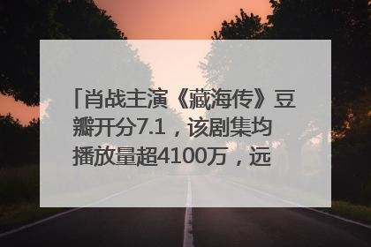 肖战主演《藏海传》豆瓣开分7.1，该剧集均播放量超4100万，远超第二名《折腰》