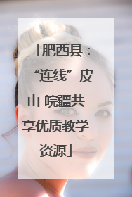 肥西县：“连线”皮山 皖疆共享优质教学资源