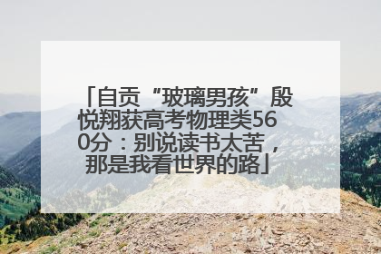 自贡“玻璃男孩”殷悦翔获高考物理类560分：别说读书太苦，那是我看世界的路