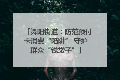 舞阳街道：防范预付卡消费“陷阱” 守护群众“钱袋子”
