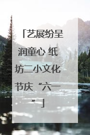 艺展纷呈润童心 纸坊二小文化节庆“六一”