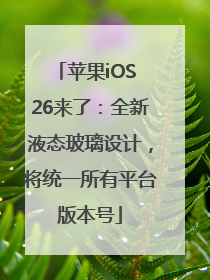 苹果iOS 26来了：全新液态玻璃设计，将统一所有平台版本号