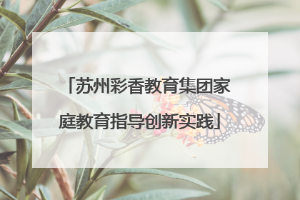 苏州彩香教育集团家庭教育指导创新实践