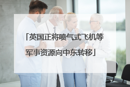 英国正将喷气式飞机等军事资源向中东转移
