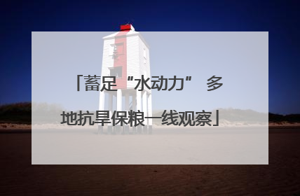 蓄足“水动力” 多地抗旱保粮一线观察