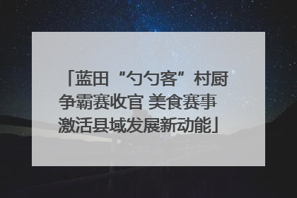 蓝田“勺勺客”村厨争霸赛收官 美食赛事激活县域发展新动能