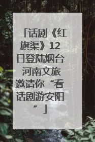 话剧《红旗渠》12日登陆烟台 河南文旅邀请你“看话剧游安阳”