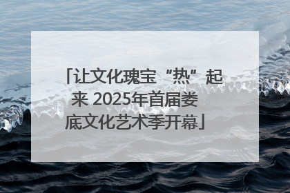 让文化瑰宝“热”起来 2025年首届娄底文化艺术季开幕