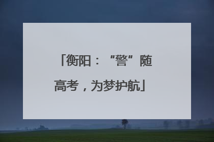 衡阳：“警”随高考，为梦护航