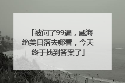 被问了99遍，威海绝美日落去哪看，今天终于找到答案了