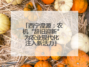 西宁湟源：农机“辞旧迎新” 为农业现代化注入新活力