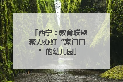 西宁：教育联盟聚力办好“家门口”的幼儿园