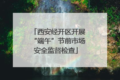西安经开区开展“端午”节前市场安全监督检查