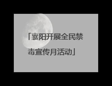 襄阳开展全民禁毒宣传月活动
